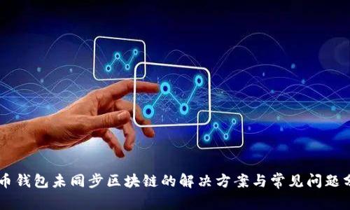 召币钱包未同步区块链的解决方案与常见问题分析