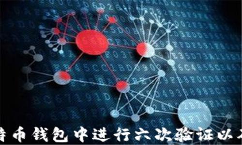
如何在比特币钱包中进行六次验证以确保安全性
